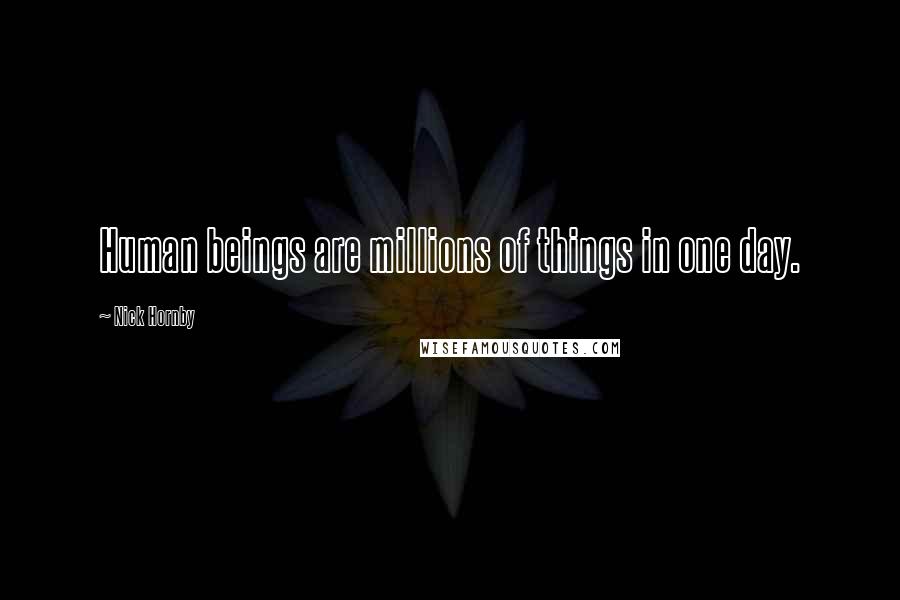 Nick Hornby Quotes: Human beings are millions of things in one day.