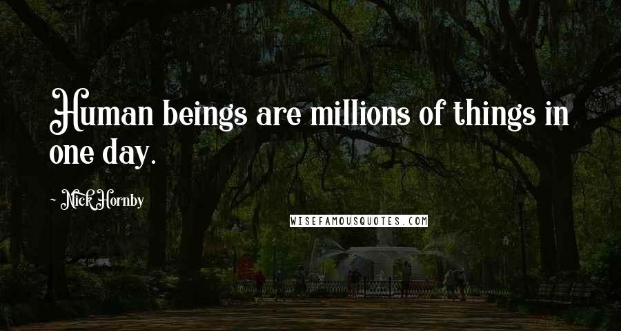 Nick Hornby Quotes: Human beings are millions of things in one day.