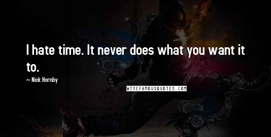 Nick Hornby Quotes: I hate time. It never does what you want it to.