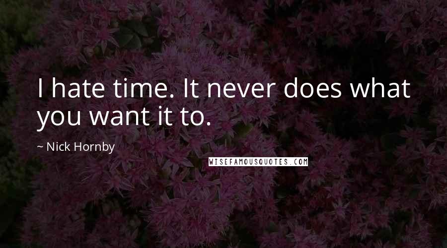 Nick Hornby Quotes: I hate time. It never does what you want it to.