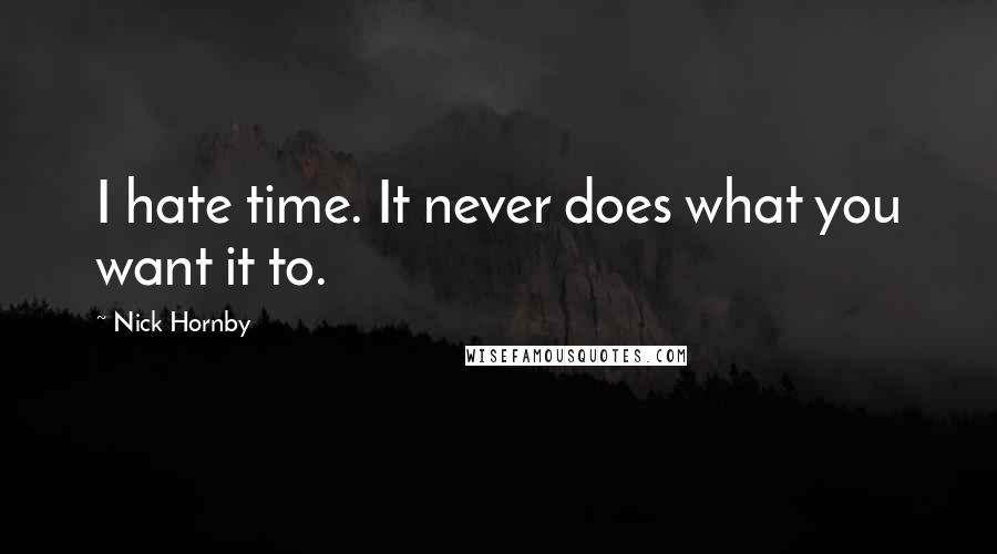 Nick Hornby Quotes: I hate time. It never does what you want it to.