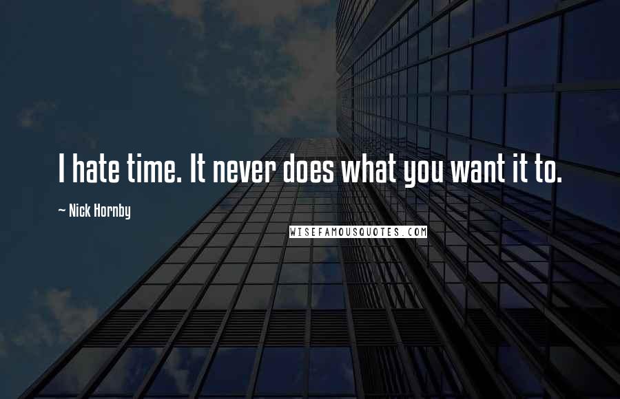 Nick Hornby Quotes: I hate time. It never does what you want it to.