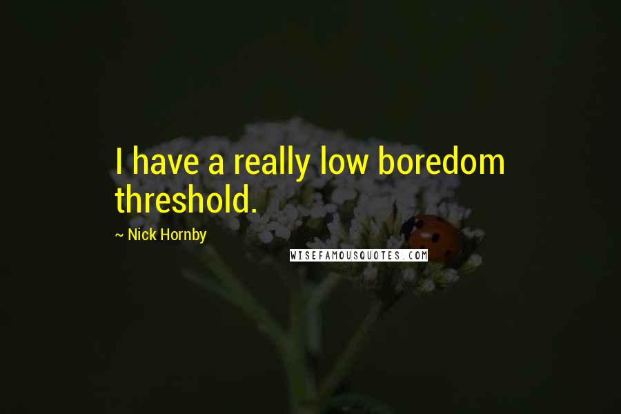 Nick Hornby Quotes: I have a really low boredom threshold.