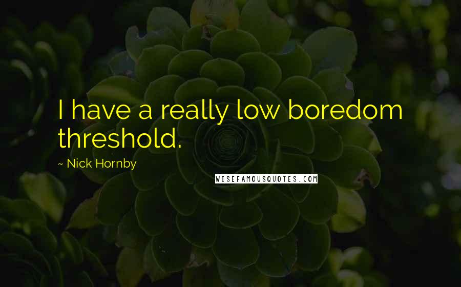 Nick Hornby Quotes: I have a really low boredom threshold.