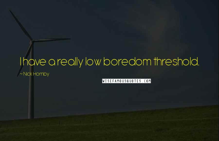 Nick Hornby Quotes: I have a really low boredom threshold.