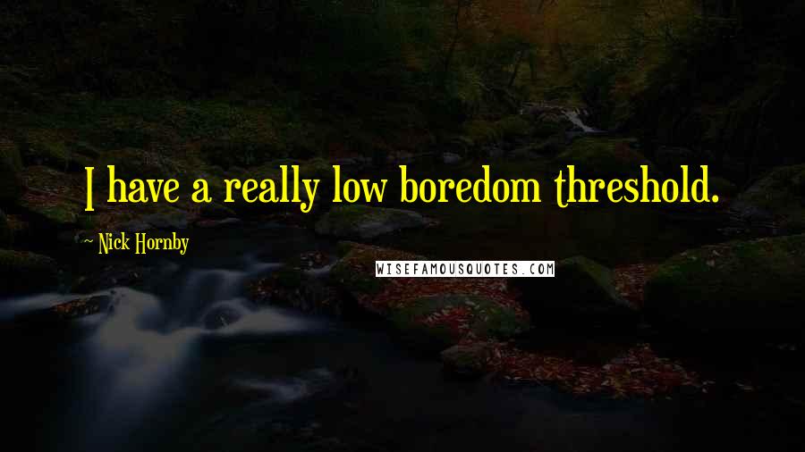 Nick Hornby Quotes: I have a really low boredom threshold.