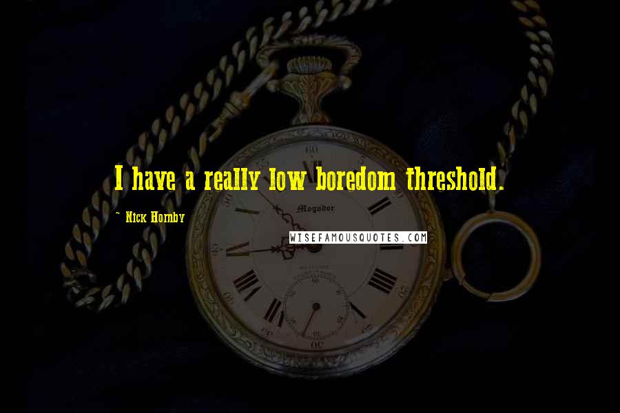 Nick Hornby Quotes: I have a really low boredom threshold.