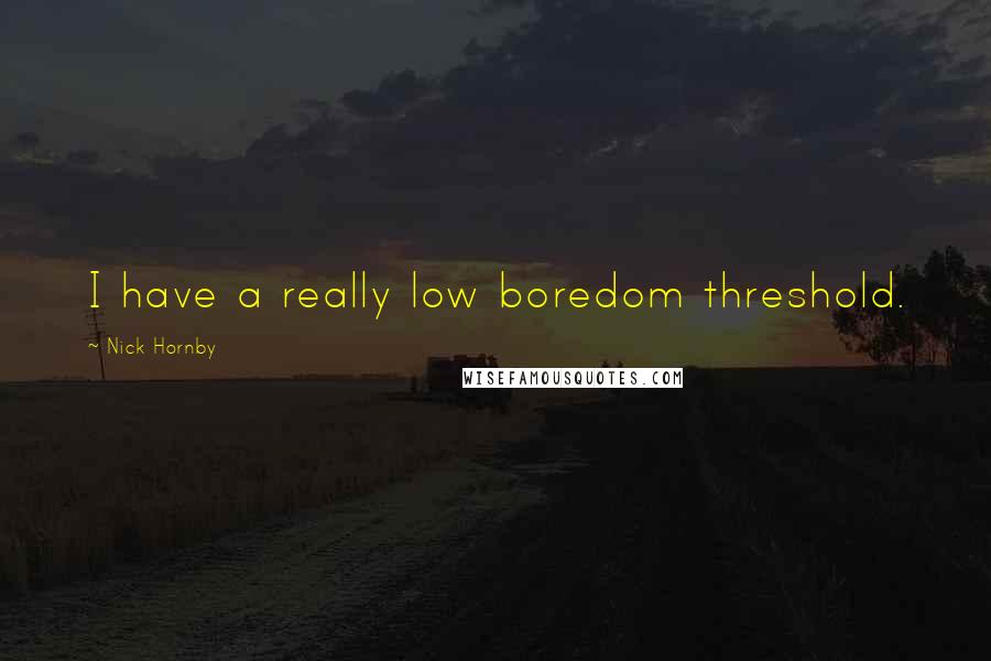 Nick Hornby Quotes: I have a really low boredom threshold.