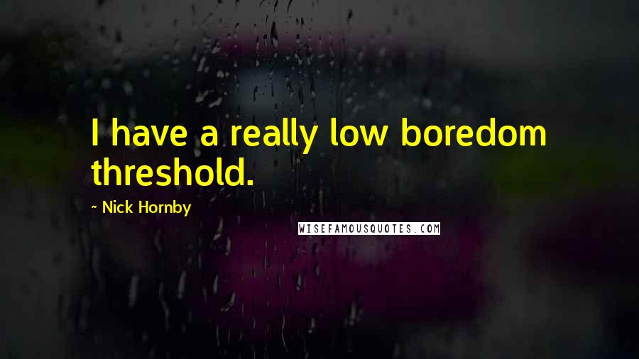 Nick Hornby Quotes: I have a really low boredom threshold.