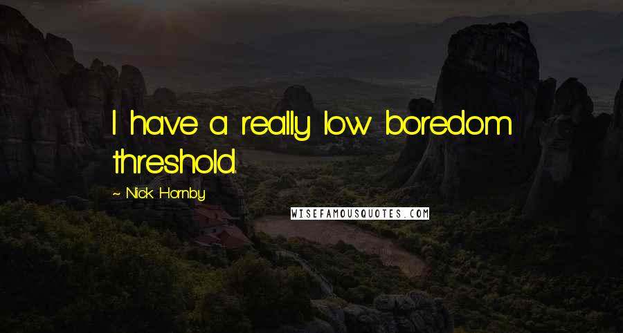 Nick Hornby Quotes: I have a really low boredom threshold.