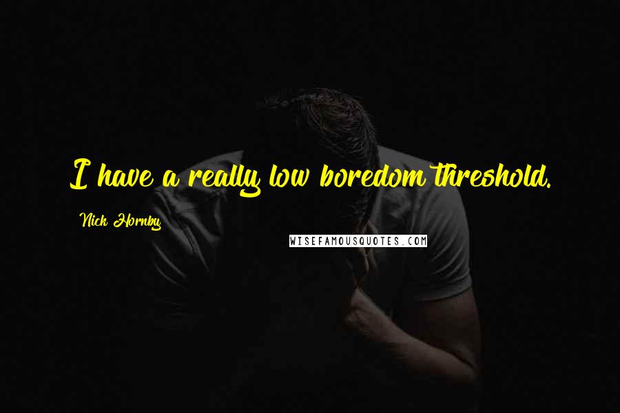 Nick Hornby Quotes: I have a really low boredom threshold.