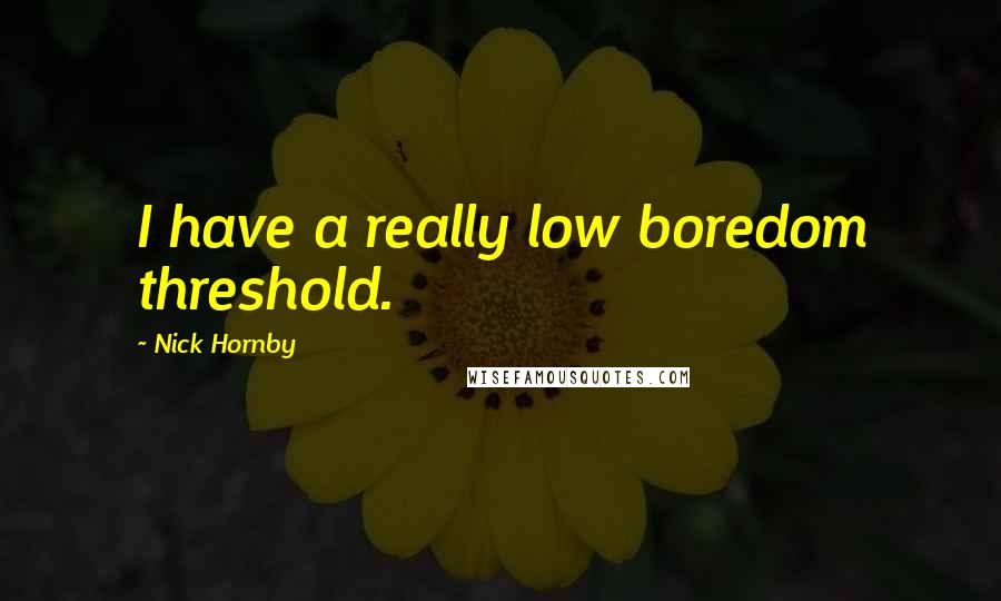 Nick Hornby Quotes: I have a really low boredom threshold.