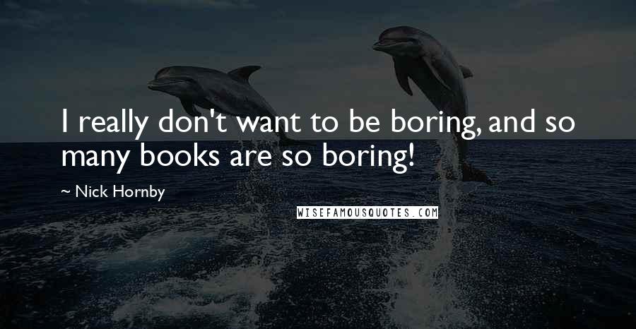 Nick Hornby Quotes: I really don't want to be boring, and so many books are so boring!