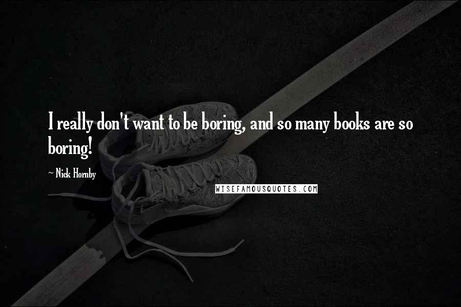 Nick Hornby Quotes: I really don't want to be boring, and so many books are so boring!