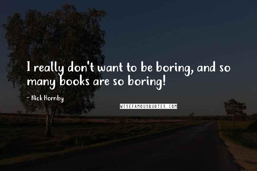 Nick Hornby Quotes: I really don't want to be boring, and so many books are so boring!