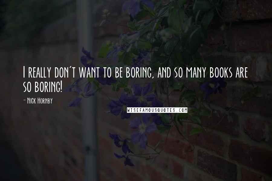 Nick Hornby Quotes: I really don't want to be boring, and so many books are so boring!