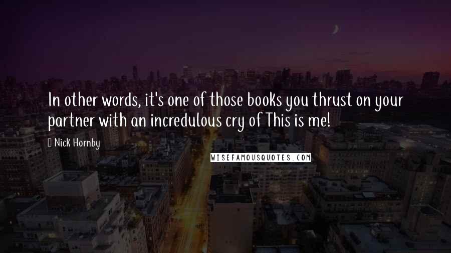 Nick Hornby Quotes: In other words, it's one of those books you thrust on your partner with an incredulous cry of This is me!