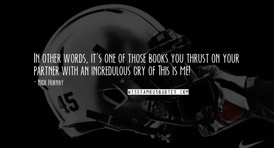 Nick Hornby Quotes: In other words, it's one of those books you thrust on your partner with an incredulous cry of This is me!