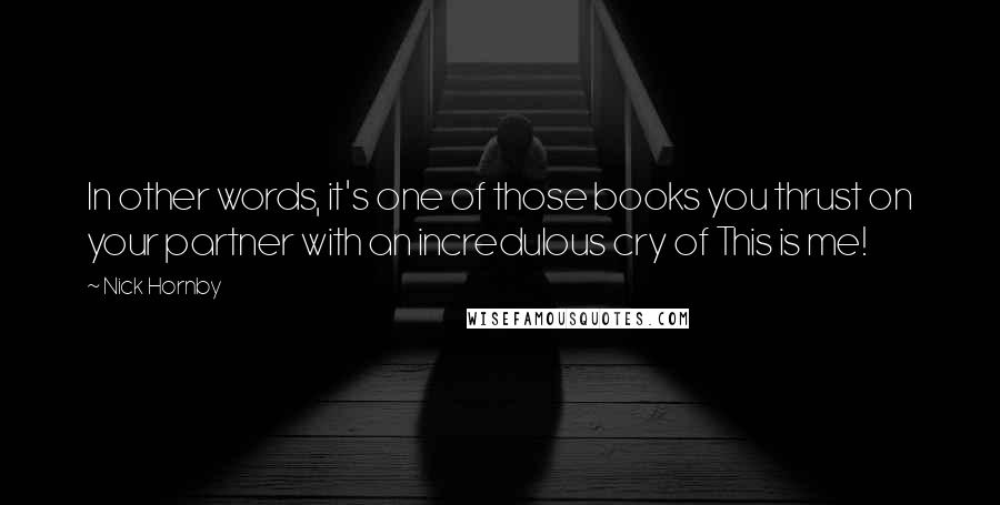 Nick Hornby Quotes: In other words, it's one of those books you thrust on your partner with an incredulous cry of This is me!