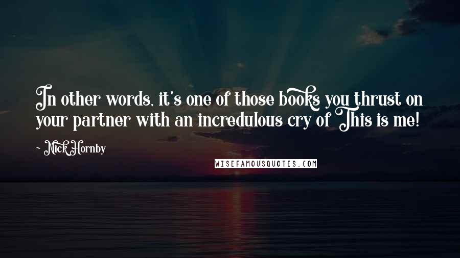 Nick Hornby Quotes: In other words, it's one of those books you thrust on your partner with an incredulous cry of This is me!