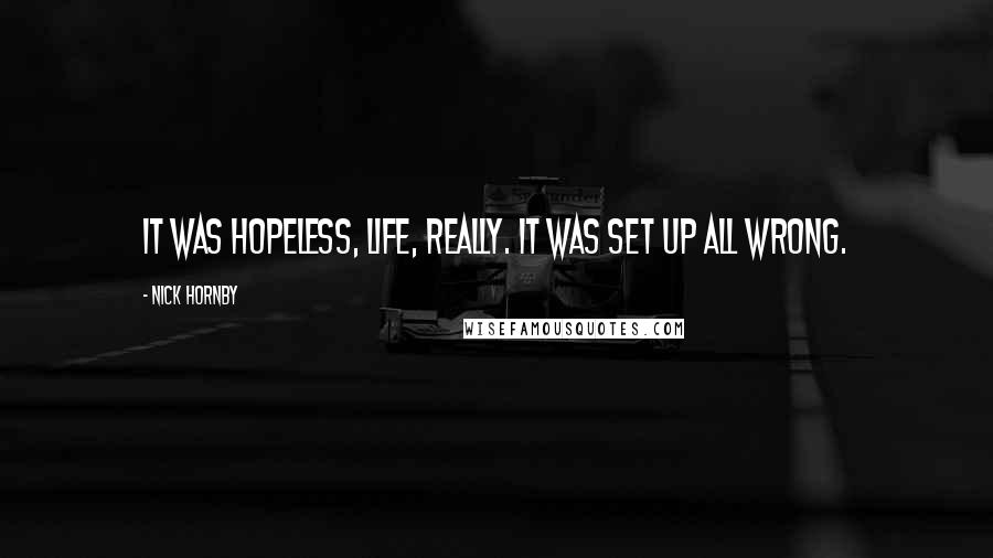 Nick Hornby Quotes: It was hopeless, life, really. It was set up all wrong.