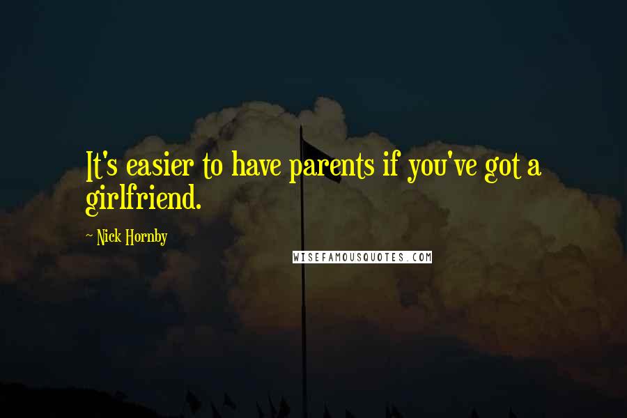 Nick Hornby Quotes: It's easier to have parents if you've got a girlfriend.