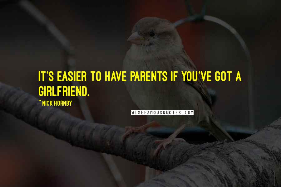 Nick Hornby Quotes: It's easier to have parents if you've got a girlfriend.