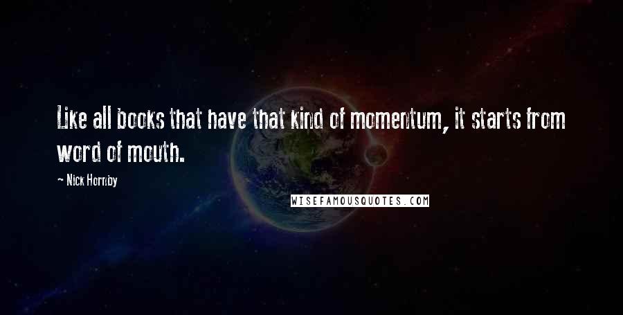 Nick Hornby Quotes: Like all books that have that kind of momentum, it starts from word of mouth.