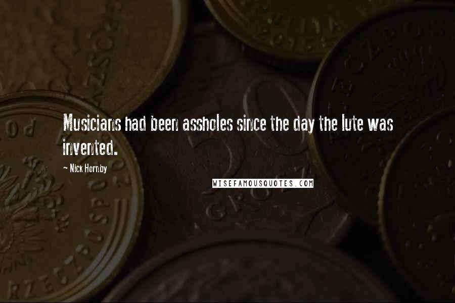 Nick Hornby Quotes: Musicians had been assholes since the day the lute was invented.