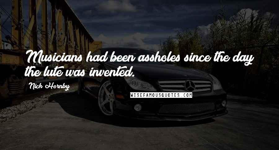 Nick Hornby Quotes: Musicians had been assholes since the day the lute was invented.