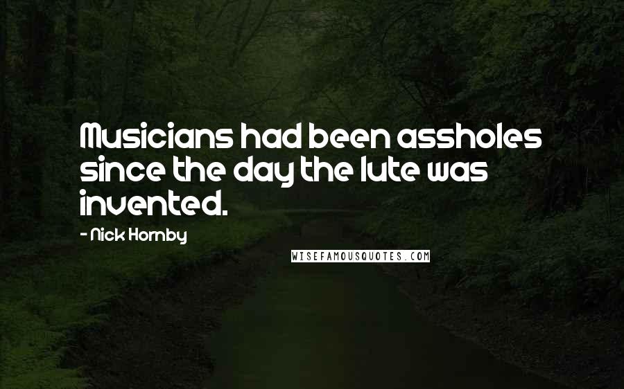 Nick Hornby Quotes: Musicians had been assholes since the day the lute was invented.