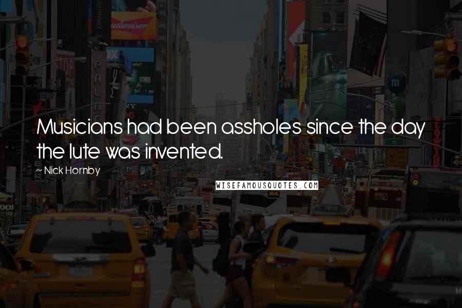 Nick Hornby Quotes: Musicians had been assholes since the day the lute was invented.