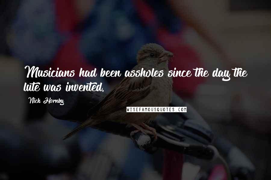 Nick Hornby Quotes: Musicians had been assholes since the day the lute was invented.