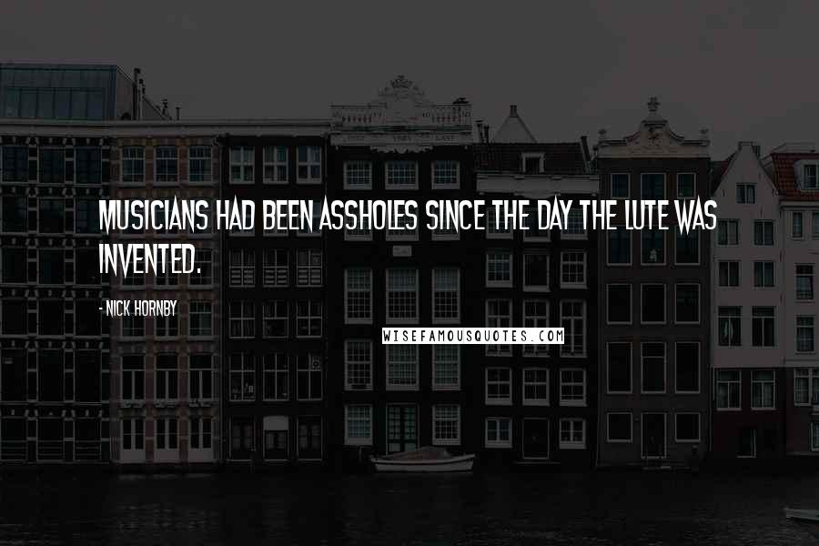 Nick Hornby Quotes: Musicians had been assholes since the day the lute was invented.