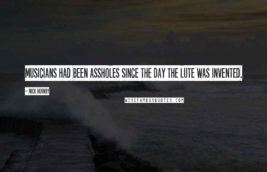 Nick Hornby Quotes: Musicians had been assholes since the day the lute was invented.