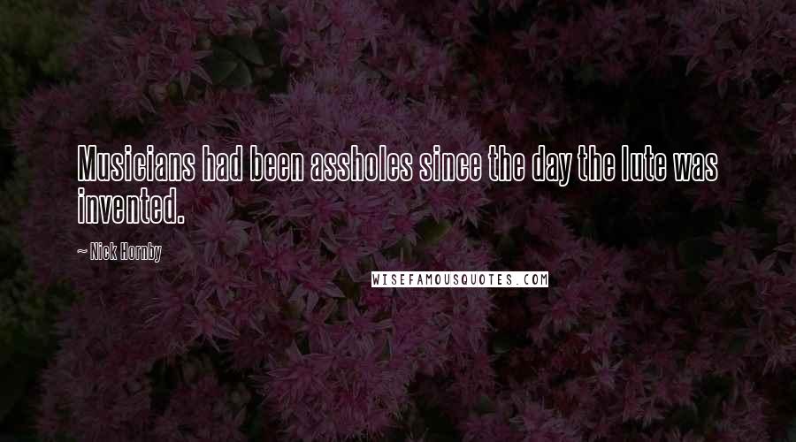 Nick Hornby Quotes: Musicians had been assholes since the day the lute was invented.