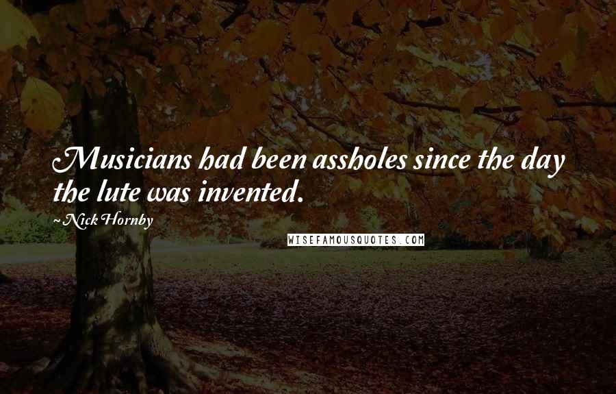 Nick Hornby Quotes: Musicians had been assholes since the day the lute was invented.