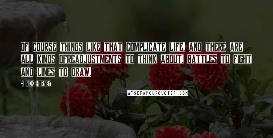 Nick Hornby Quotes: Of course things like that complicate life, and there are all kinds ofreadjustments to think about, battles to fight and lines to draw.