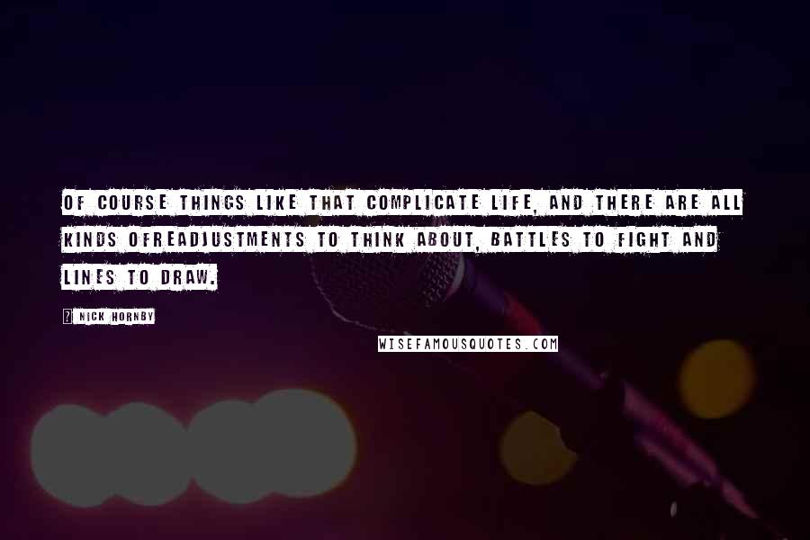 Nick Hornby Quotes: Of course things like that complicate life, and there are all kinds ofreadjustments to think about, battles to fight and lines to draw.