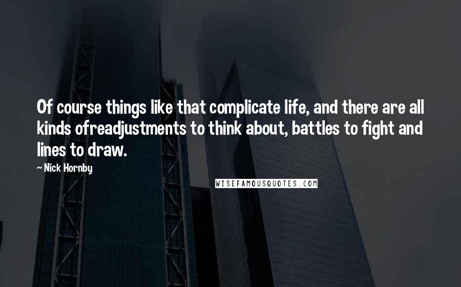 Nick Hornby Quotes: Of course things like that complicate life, and there are all kinds ofreadjustments to think about, battles to fight and lines to draw.