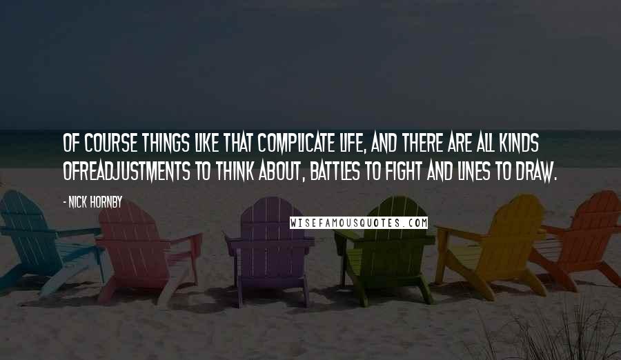 Nick Hornby Quotes: Of course things like that complicate life, and there are all kinds ofreadjustments to think about, battles to fight and lines to draw.