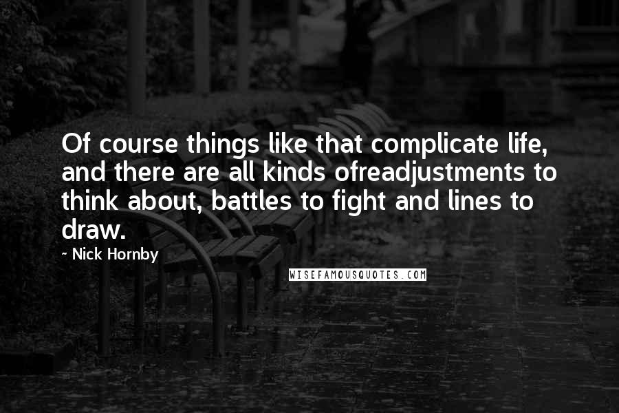 Nick Hornby Quotes: Of course things like that complicate life, and there are all kinds ofreadjustments to think about, battles to fight and lines to draw.