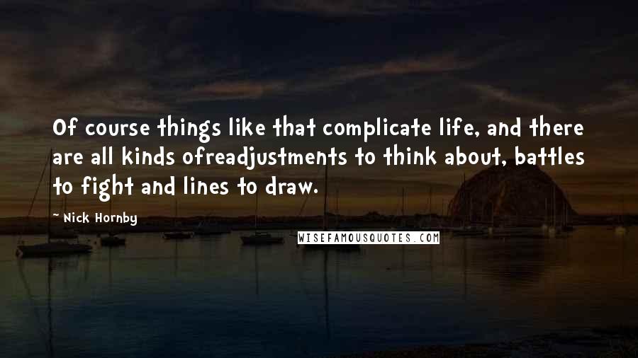 Nick Hornby Quotes: Of course things like that complicate life, and there are all kinds ofreadjustments to think about, battles to fight and lines to draw.