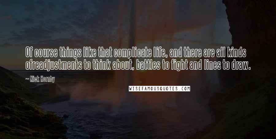 Nick Hornby Quotes: Of course things like that complicate life, and there are all kinds ofreadjustments to think about, battles to fight and lines to draw.