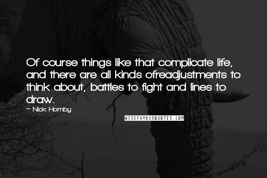Nick Hornby Quotes: Of course things like that complicate life, and there are all kinds ofreadjustments to think about, battles to fight and lines to draw.