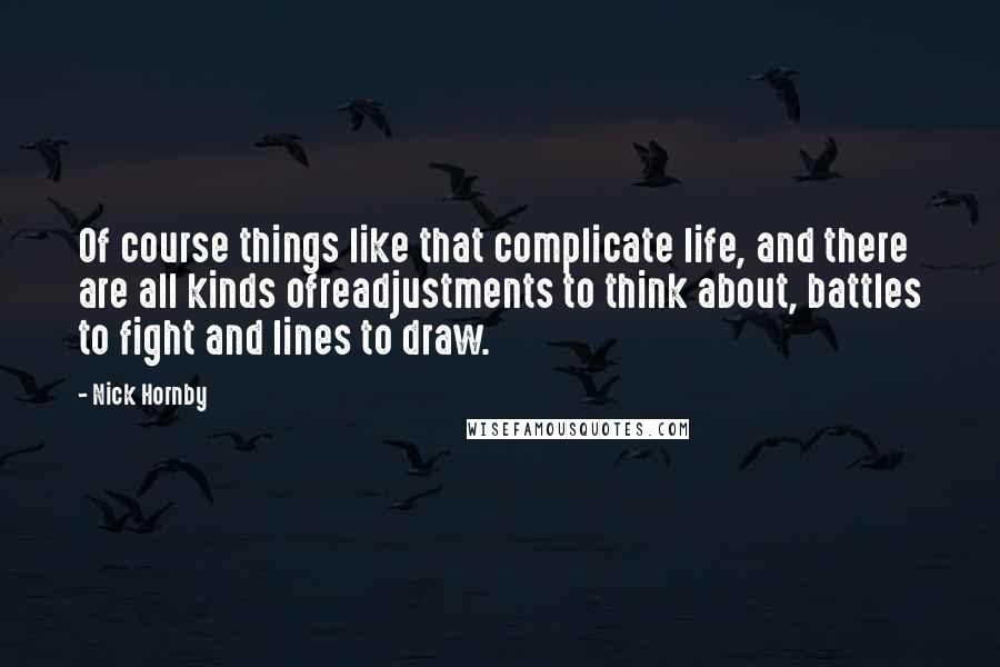 Nick Hornby Quotes: Of course things like that complicate life, and there are all kinds ofreadjustments to think about, battles to fight and lines to draw.