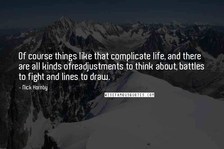 Nick Hornby Quotes: Of course things like that complicate life, and there are all kinds ofreadjustments to think about, battles to fight and lines to draw.