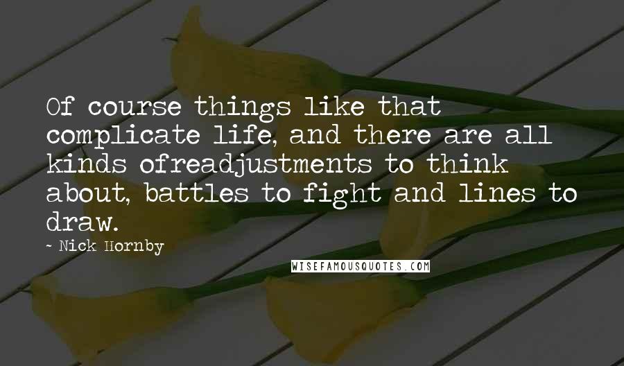 Nick Hornby Quotes: Of course things like that complicate life, and there are all kinds ofreadjustments to think about, battles to fight and lines to draw.