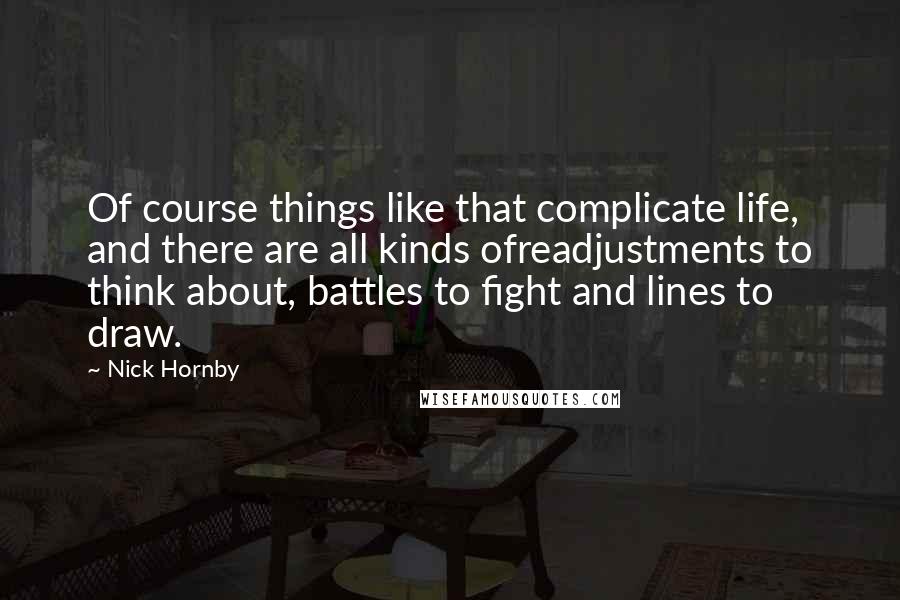 Nick Hornby Quotes: Of course things like that complicate life, and there are all kinds ofreadjustments to think about, battles to fight and lines to draw.