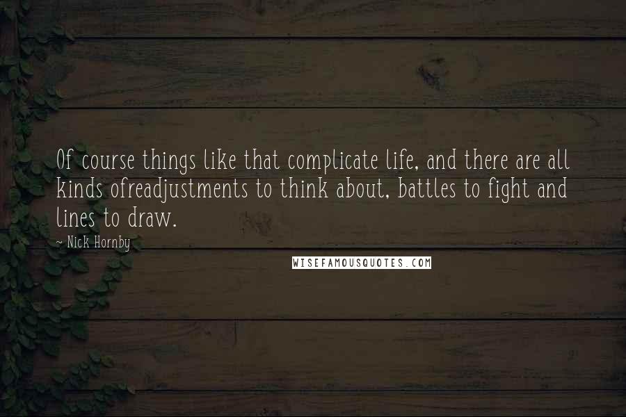 Nick Hornby Quotes: Of course things like that complicate life, and there are all kinds ofreadjustments to think about, battles to fight and lines to draw.